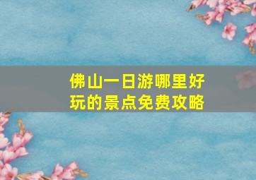 佛山一日游哪里好玩的景点免费攻略