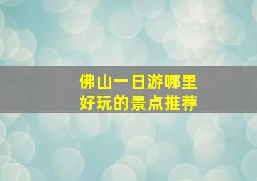 佛山一日游哪里好玩的景点推荐