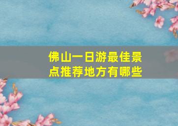 佛山一日游最佳景点推荐地方有哪些