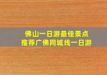 佛山一日游最佳景点推荐广佛同城线一日游