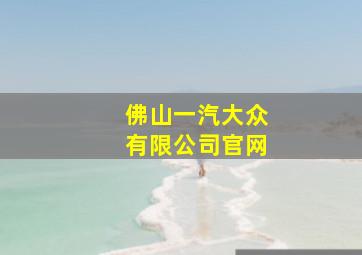 佛山一汽大众有限公司官网