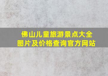 佛山儿童旅游景点大全图片及价格查询官方网站