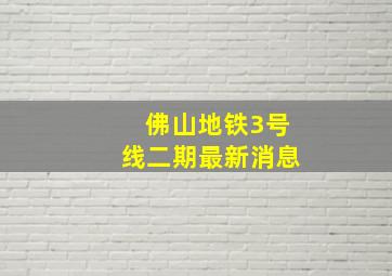 佛山地铁3号线二期最新消息