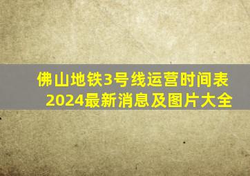 佛山地铁3号线运营时间表2024最新消息及图片大全