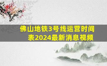 佛山地铁3号线运营时间表2024最新消息视频