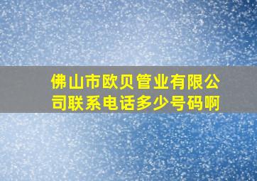 佛山市欧贝管业有限公司联系电话多少号码啊