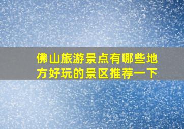 佛山旅游景点有哪些地方好玩的景区推荐一下