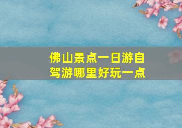 佛山景点一日游自驾游哪里好玩一点