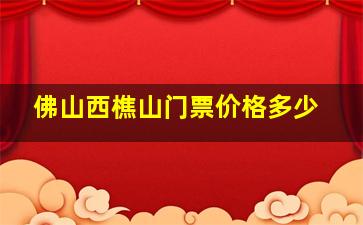 佛山西樵山门票价格多少