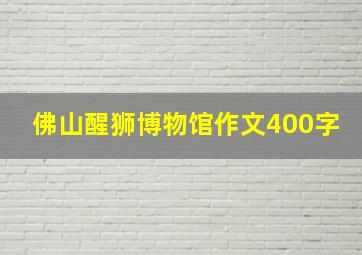 佛山醒狮博物馆作文400字