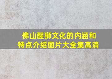 佛山醒狮文化的内涵和特点介绍图片大全集高清