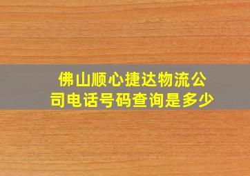 佛山顺心捷达物流公司电话号码查询是多少