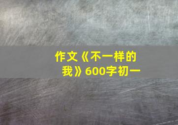 作文《不一样的我》600字初一