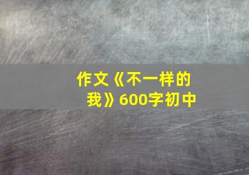 作文《不一样的我》600字初中