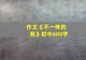 作文《不一样的我》初中600字