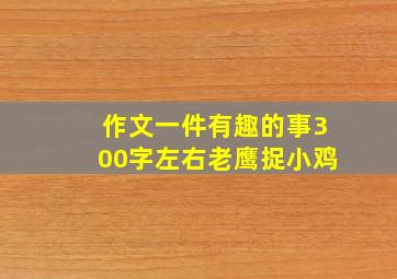 作文一件有趣的事300字左右老鹰捉小鸡