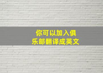 你可以加入俱乐部翻译成英文