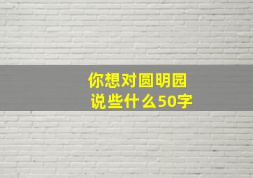 你想对圆明园说些什么50字