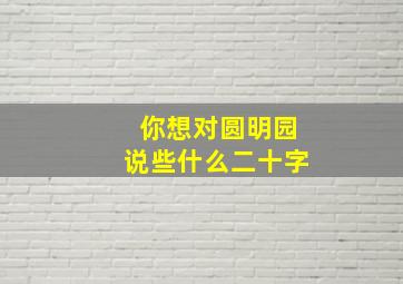 你想对圆明园说些什么二十字