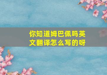 你知道姆巴佩吗英文翻译怎么写的呀