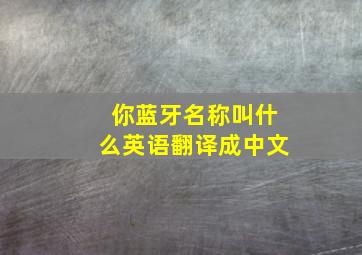 你蓝牙名称叫什么英语翻译成中文