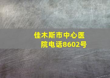 佳木斯市中心医院电话8602号