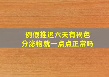 例假推迟六天有褐色分泌物就一点点正常吗