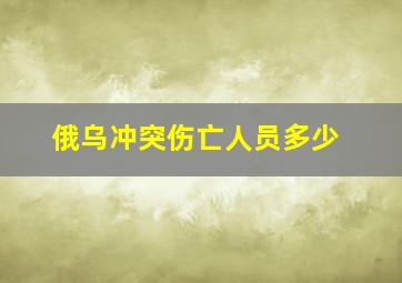 俄乌冲突伤亡人员多少