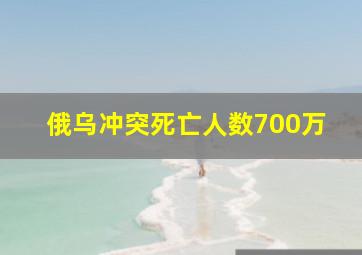 俄乌冲突死亡人数700万