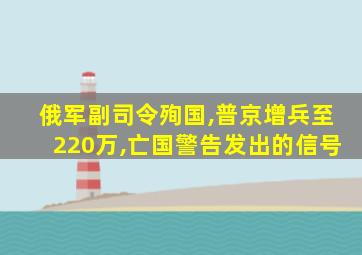 俄军副司令殉国,普京增兵至220万,亡国警告发出的信号