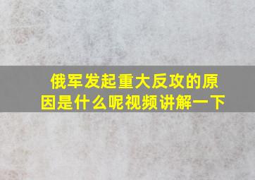 俄军发起重大反攻的原因是什么呢视频讲解一下