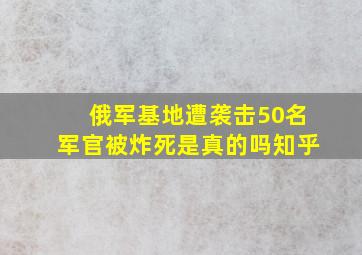 俄军基地遭袭击50名军官被炸死是真的吗知乎