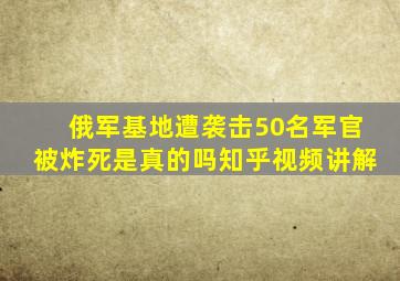 俄军基地遭袭击50名军官被炸死是真的吗知乎视频讲解