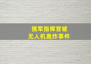 俄军指挥官被无人机轰炸事件