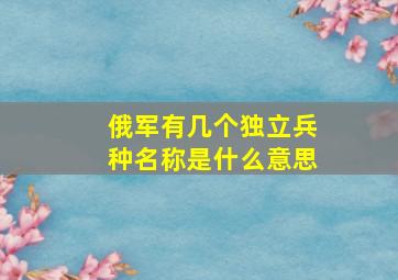 俄军有几个独立兵种名称是什么意思