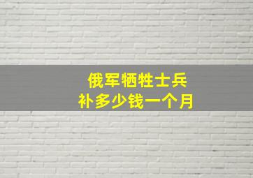 俄军牺牲士兵补多少钱一个月