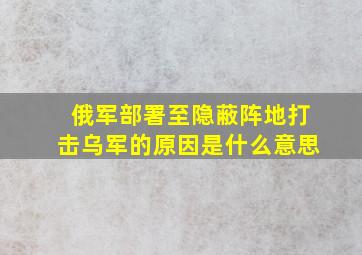 俄军部署至隐蔽阵地打击乌军的原因是什么意思