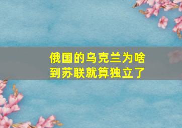 俄国的乌克兰为啥到苏联就算独立了