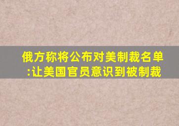 俄方称将公布对美制裁名单:让美国官员意识到被制裁