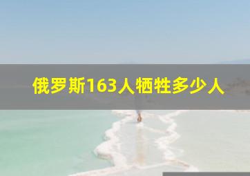 俄罗斯163人牺牲多少人