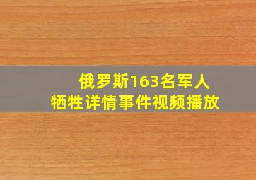 俄罗斯163名军人牺牲详情事件视频播放