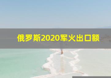 俄罗斯2020军火出口额