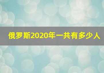 俄罗斯2020年一共有多少人