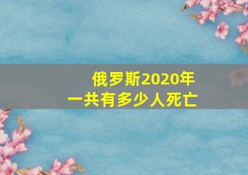 俄罗斯2020年一共有多少人死亡