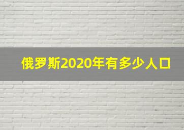 俄罗斯2020年有多少人口