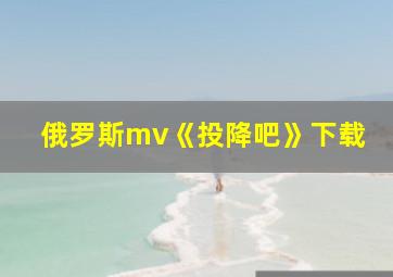 俄罗斯mv《投降吧》下载