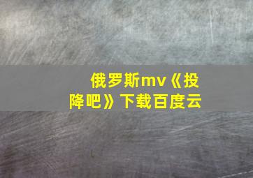 俄罗斯mv《投降吧》下载百度云