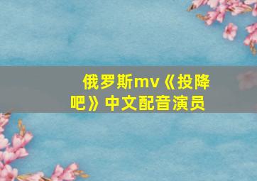 俄罗斯mv《投降吧》中文配音演员