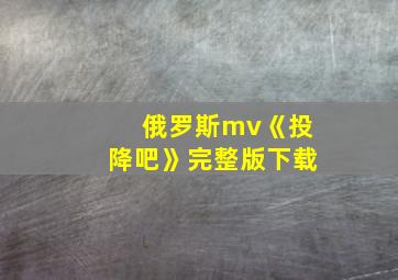 俄罗斯mv《投降吧》完整版下载