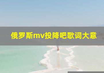 俄罗斯mv投降吧歌词大意